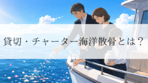 貸切・チャーター海洋散骨とは？家族で見送る場合の費用と流れを解説